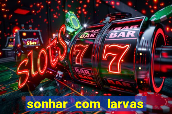 sonhar com larvas no jogo do bicho